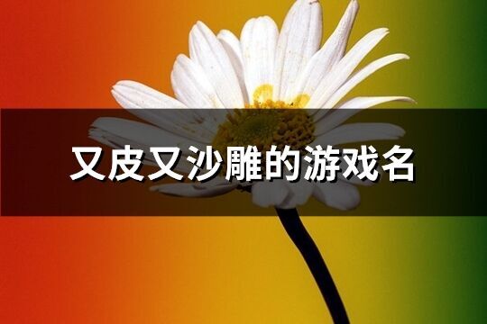 又皮又沙雕的游戲名(精選126個)
