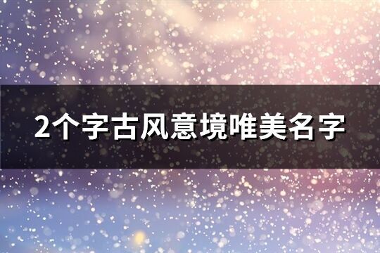 2個字古風(fēng)意境唯美名字(467個)