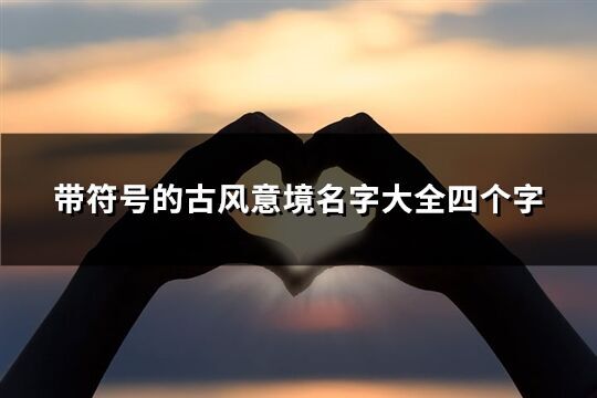 帶符號的古風(fēng)意境名字大全四個字(優(yōu)選60個)