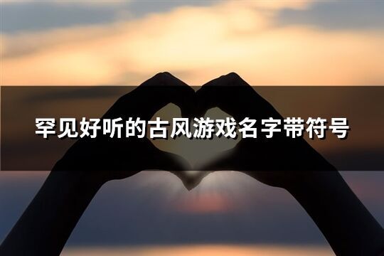 罕見好聽的古風游戲名字帶符號(128個)