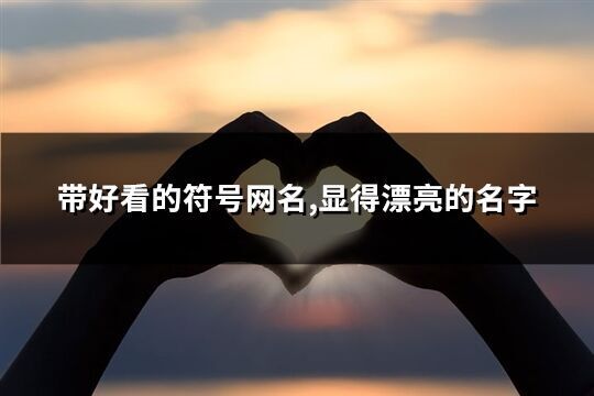 帶好看的符號網名,顯得漂亮的名字(優選298個)