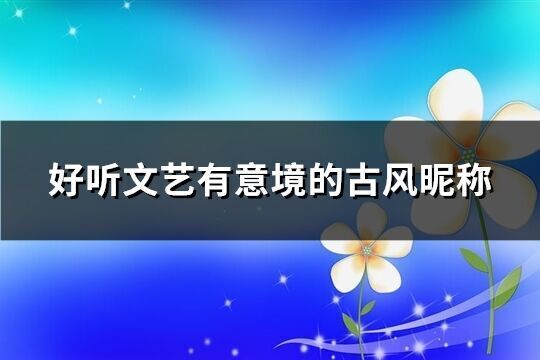 好聽文藝有意境的古風(fēng)昵稱(優(yōu)選417個(gè))