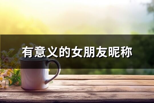 有意義的女朋友昵稱(74個(gè))