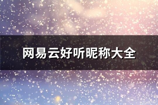 網(wǎng)易云好聽昵稱大全(135個)