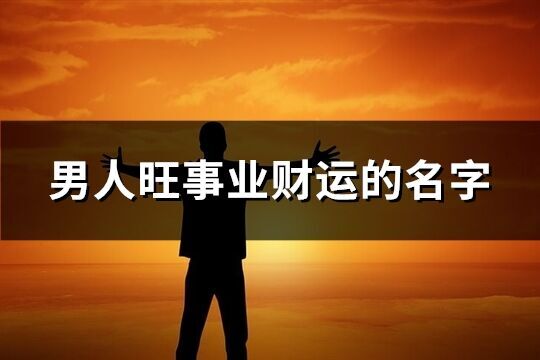 男人旺事業(yè)財運的名字(優(yōu)選532個)
