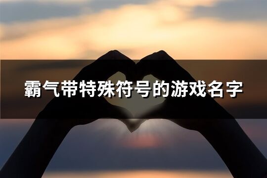 霸氣帶特殊符號(hào)的游戲名字(104個(gè))