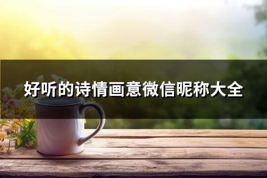好聽的詩情畫意微信昵稱大全(優(yōu)選557個(gè))