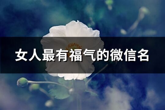 女人最有福氣的微信名(精選949個)
