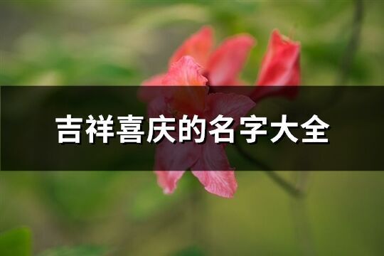 吉祥喜慶的名字大全(優(yōu)選62個(gè))