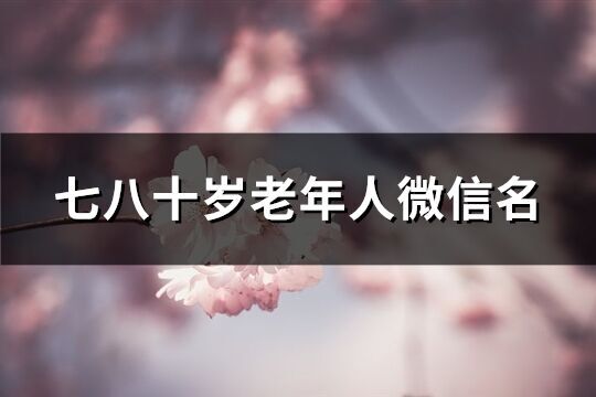 七八十歲老年人微信名(優(yōu)選143個(gè))