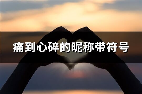 痛到心碎的昵稱帶符號(優選109個)