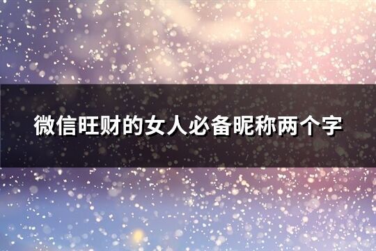 微信旺財的女人必備昵稱兩個字(優選510個)