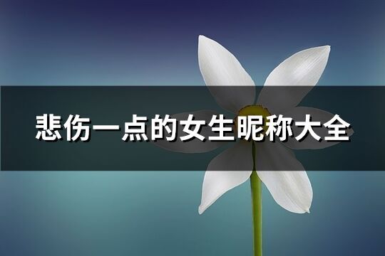 悲傷一點(diǎn)的女生昵稱大全(共153個(gè))