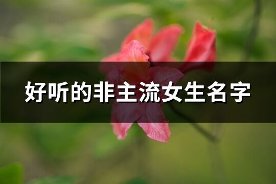 好聽的非主流女生名字(優選464個)