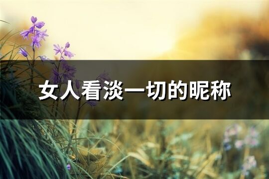 女人看淡一切的昵稱(精選193個)