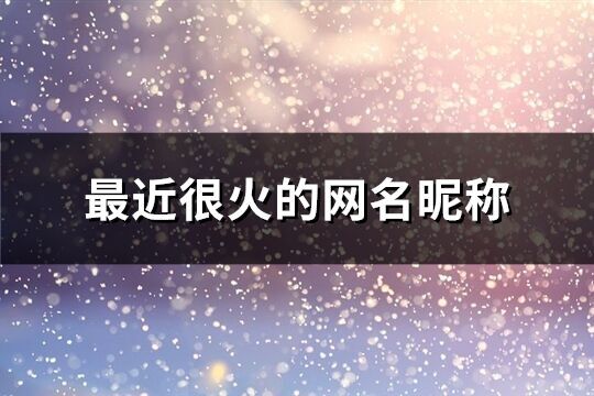 最近很火的網名昵稱(精選1405個)