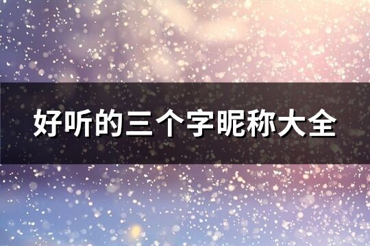 好聽的三個字昵稱大全(共1582個)