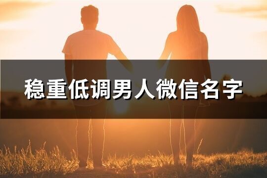 穩重低調男人微信名字(優選1455個)