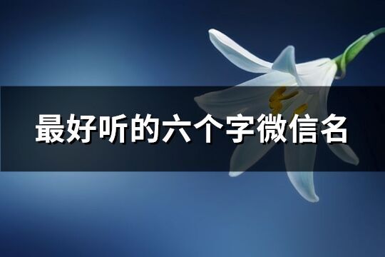 最好聽(tīng)的六個(gè)字微信名(共279個(gè))