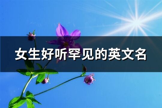 女生好聽罕見的英文名(精選65個)