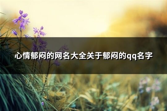 心情郁悶的網名大全關于郁悶的qq名字(優選354個)