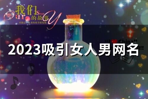 2023吸引女人男網名 惹女人心動的網名2023