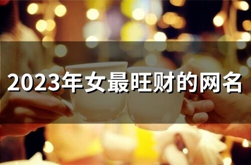 2023年女最旺財的網名 2023最順的網名