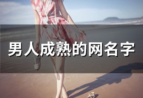 男人成熟的網(wǎng)名字(精選57個)