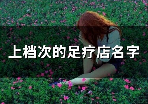 上檔次的足療店名字(精選66個)