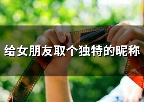 給女朋友取個獨特的昵稱(精選101個)