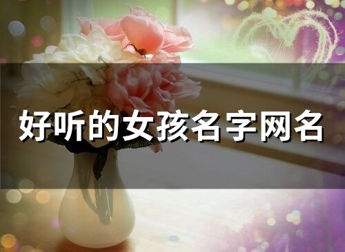 好聽(tīng)的女孩名字網(wǎng)名(精選58個(gè))