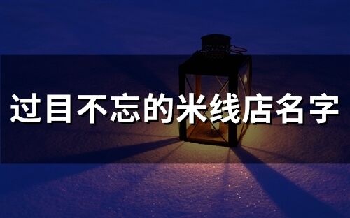 過目不忘的米線店名字(65個)