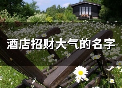 酒店招財大氣的名字(精選66個)