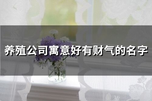 養殖公司寓意好有財氣的名字(精選68個)