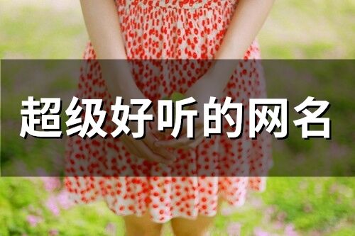 超級(jí)好聽(tīng)的網(wǎng)名(精選226個(gè))