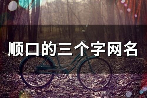 順口的三個字網名(精選774個)