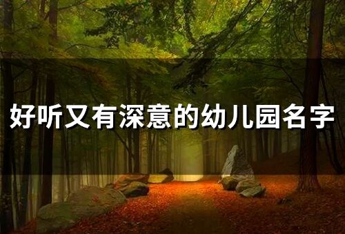 好聽又有深意的幼兒園名字(精選51個(gè))
