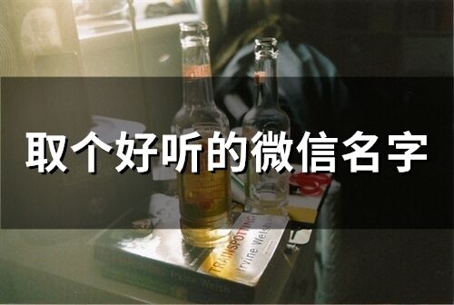 取個(gè)好聽(tīng)的微信名字(精選76個(gè))