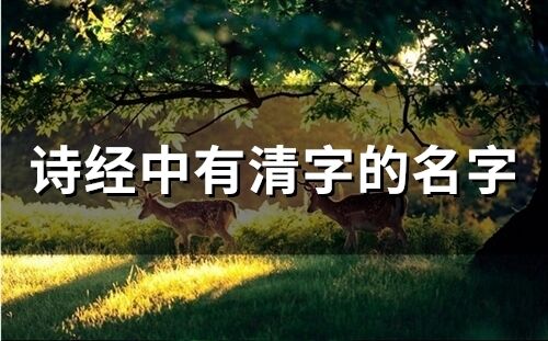 詩經中有清字的名字(精選62個)