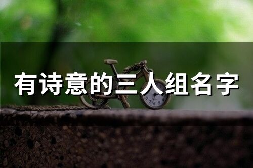 有詩意的三人組名字(精選49個)