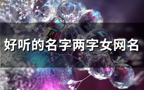 好聽的名字兩字女網名(精選63個)