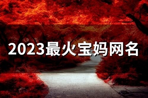 2023最火寶媽網(wǎng)名(精選60個)