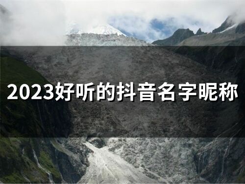 2023好聽的抖音名字昵稱(精選68個)