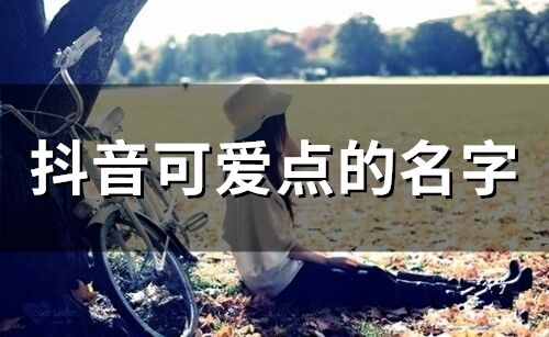 抖音可愛點的名字(精選65個)