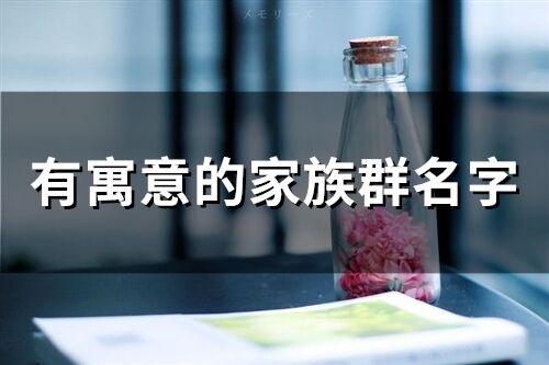 有寓意的家族群名字(精選146個)