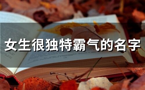 女生很獨(dú)特霸氣的名字(精選173個)