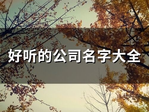 好聽的公司名字大全(精選130個)