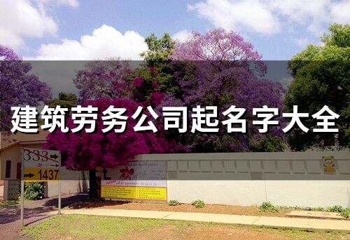 建筑勞務公司起名字大全(精選173個)