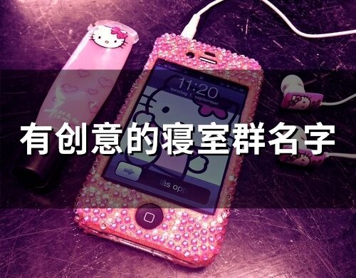 有創(chuàng)意的寢室群名字(精選188個)
