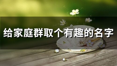 給家庭群取個(gè)有趣的名字(265個(gè))